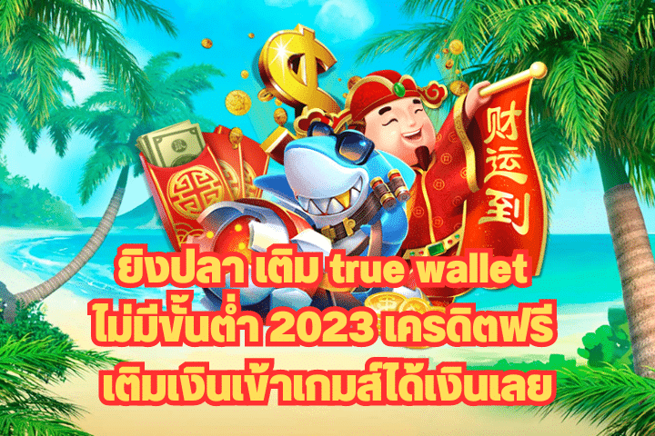 ยิงปลา เติม true wallet ไม่มี ขั้น ต่ํา 2023 เครดิตฟรี